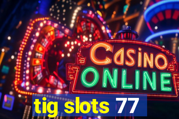 tig slots 77